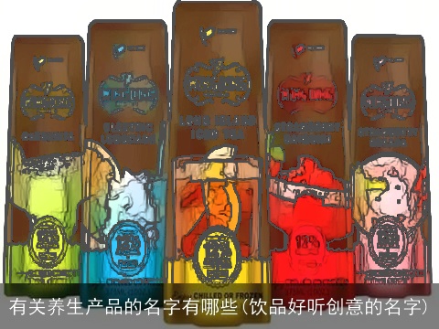 有关养生产品的名字有哪些(饮品好听创意的名字)