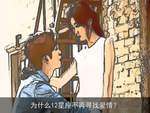 为什么12星座不再寻找爱情？