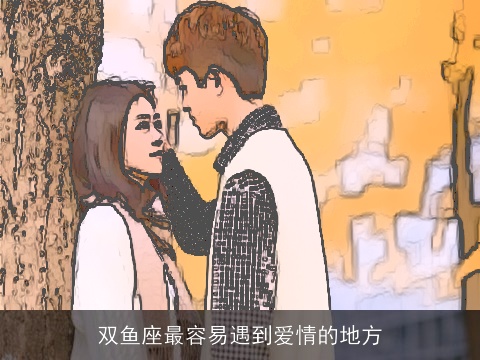 双鱼座最容易遇到爱情的地方