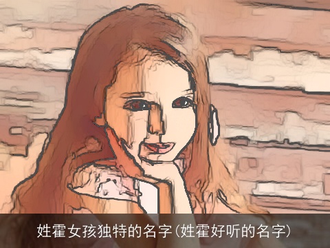 姓霍女孩独特的名字(姓霍好听的名字)