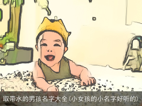取带水的男孩名字大全(小女孩的小名字好听的)