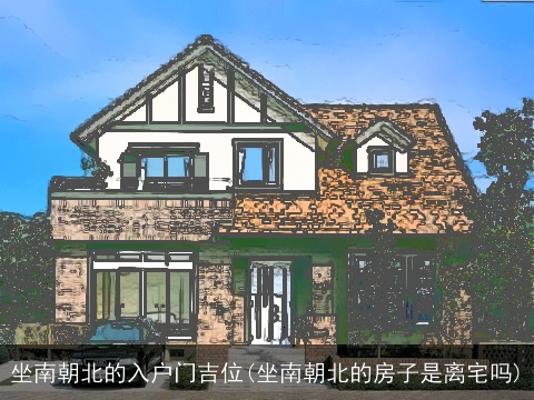 坐南朝北的入户门吉位(坐南朝北的房子是离宅吗)
