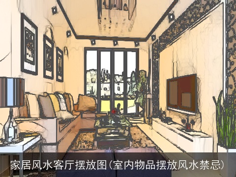 家居风水客厅摆放图(室内物品摆放风水禁忌)