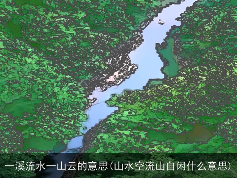 一溪流水一山云的意思(山水空流山自闲什么意思)