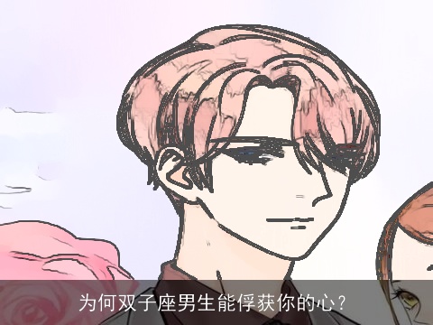 为何双子座男生能俘获你的心？