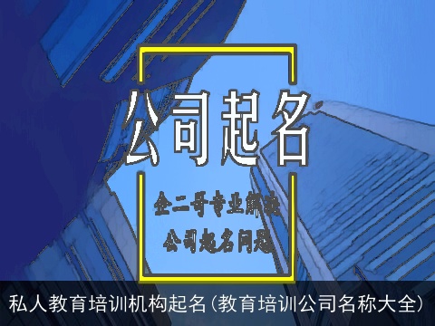 私人教育培训机构起名(教育培训公司名称大全)