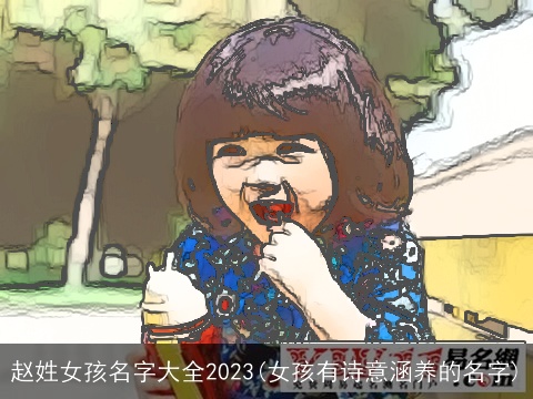 赵姓女孩名字大全2023(女孩有诗意涵养的名字)