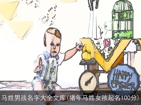 马姓男孩名字大全文库(猪年马姓女孩起名100分)