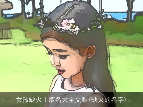 女孩缺火土取名大全文雅(缺火的名字)