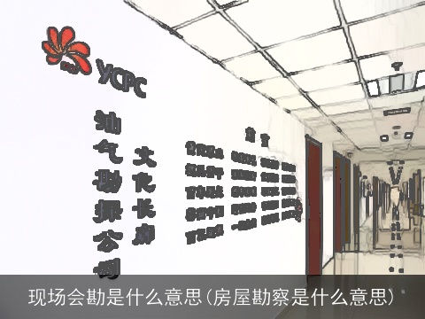 现场会勘是什么意思(房屋勘察是什么意思)