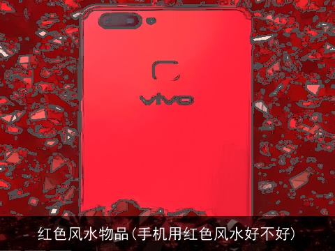 红色风水物品(手机用红色风水好不好)