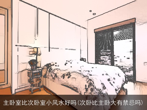 主卧室比次卧室小风水好吗(次卧比主卧大有禁忌吗)
