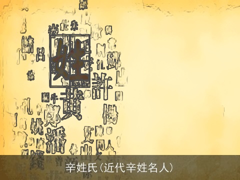 辛姓氏(近代辛姓名人)