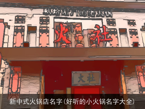 新中式火锅店名字(好听的小火锅名字大全)