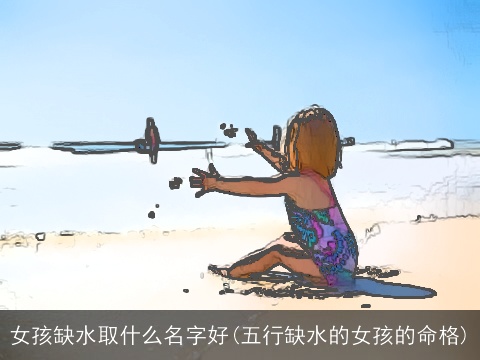 女孩缺水取什么名字好(五行缺水的女孩的命格)