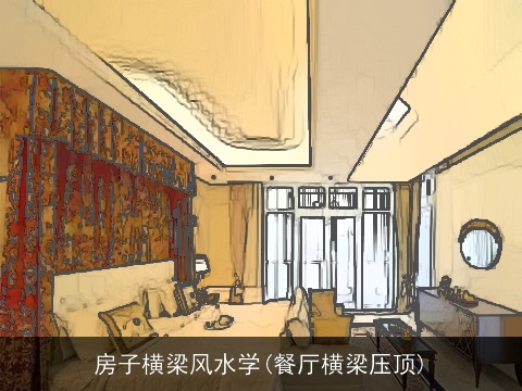 房子横梁风水学(餐厅横梁压顶)