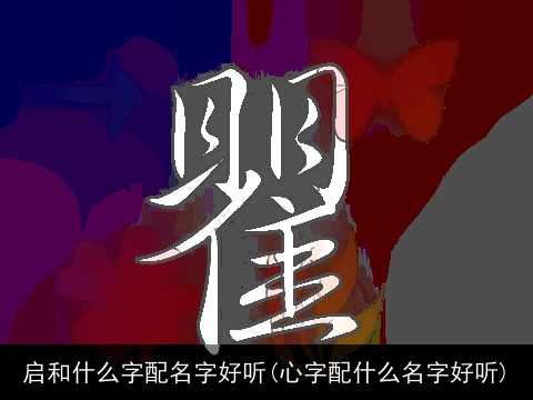 启和什么字配名字好听(心字配什么名字好听)