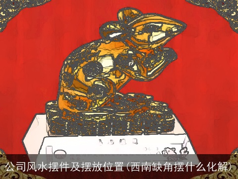 公司风水摆件及摆放位置(西南缺角摆什么化解)