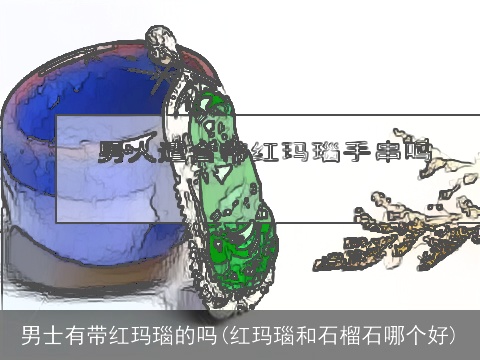 男士有带红玛瑙的吗(红玛瑙和石榴石哪个好)