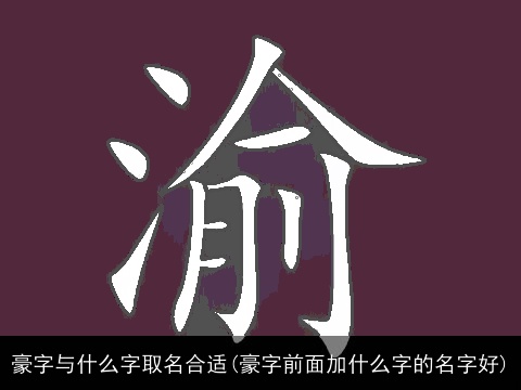 豪字与什么字取名合适(豪字前面加什么字的名字好)