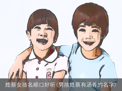 姓蔡女孩名顺口好听(男孩姓蔡有涵养的名字)