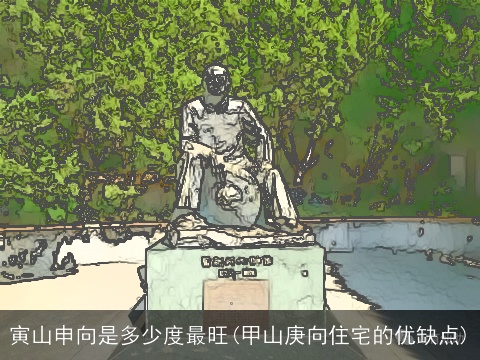 寅山申向是多少度最旺(甲山庚向住宅的优缺点)