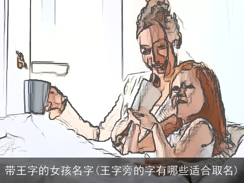 带王字的女孩名字(王字旁的字有哪些适合取名)
