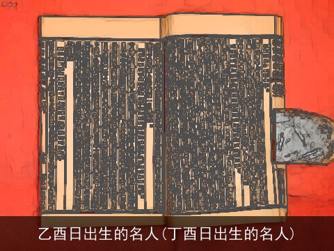 乙酉日出生的名人(丁酉日出生的名人)