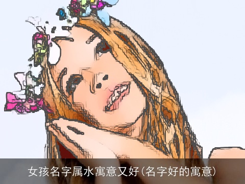 女孩名字属水寓意又好(名字好的寓意)