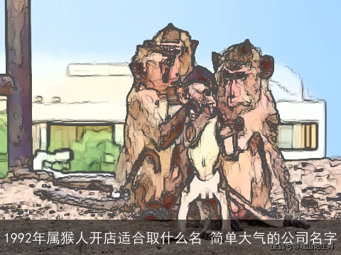 1992年属猴人开店适合取什么名 简单大气的公司名字