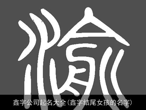 鑫字公司起名大全(鑫字结尾女孩的名字)
