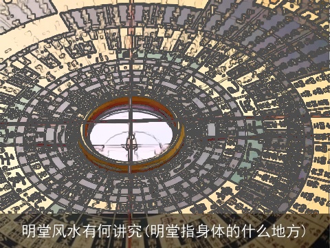 明堂风水有何讲究(明堂指身体的什么地方)