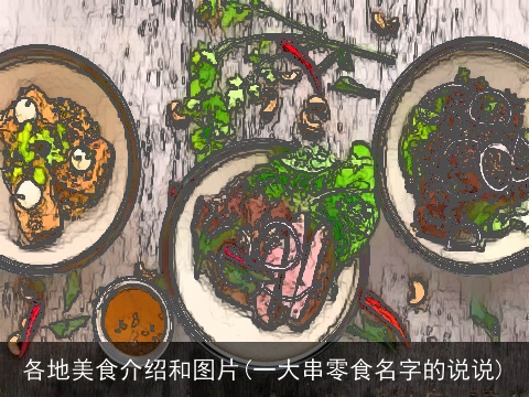 各地美食介绍和图片(一大串零食名字的说说)