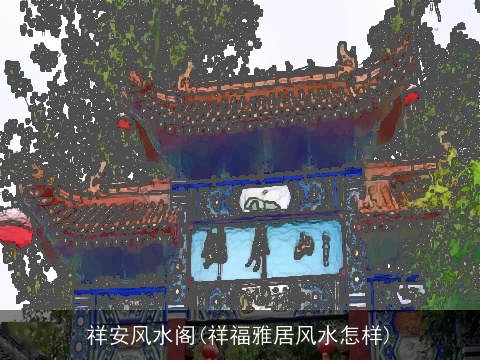 祥安风水阁(祥福雅居风水怎样)