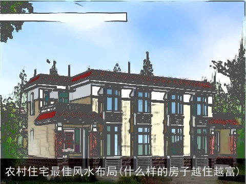 农村住宅最佳风水布局(什么样的房子越住越富)
