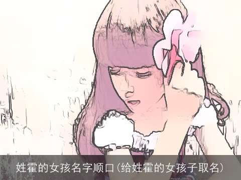 姓霍的女孩名字顺口(给姓霍的女孩子取名)