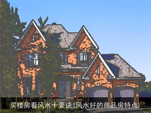 买楼房看风水十要诀(风水好的商品房特点)