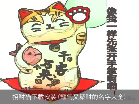 招财猫下载安装(霸气又聚财的名字大全)