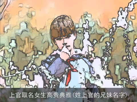 上官取名女生高贵典雅(姓上官的兄妹名字)