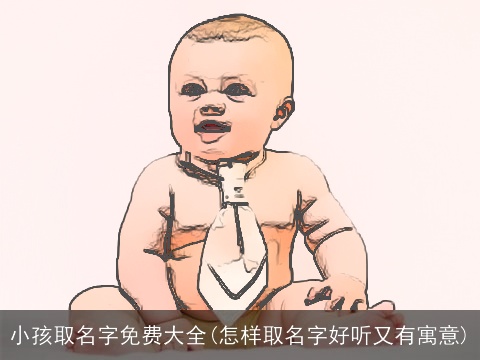 小孩取名字免费大全(怎样取名字好听又有寓意)