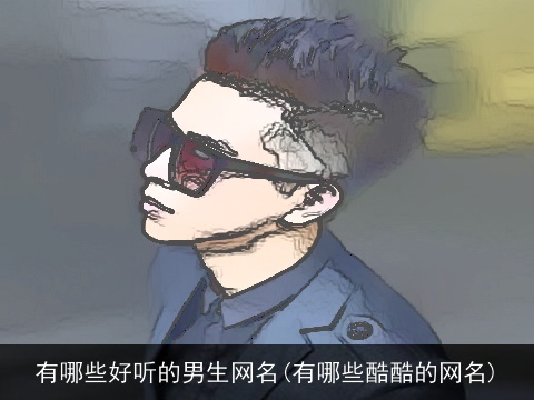 有哪些好听的男生网名(有哪些酷酷的网名)