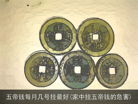五帝钱每月几号挂最好(家中挂五帝钱的危害)