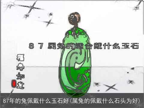 87年的兔佩戴什么玉石好(属兔的佩戴什么石头为好)