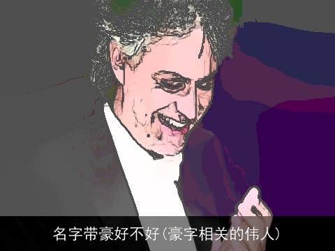 名字带豪好不好(豪字相关的伟人)