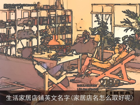 生活家居店铺英文名字(家居店名怎么取好呢)