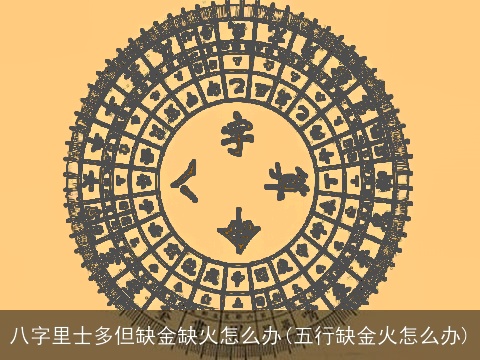 八字里士多但缺金缺火怎么办(五行缺金火怎么办)
