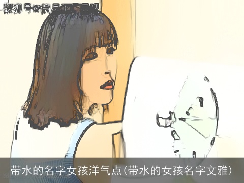 带水的名字女孩洋气点(带水的女孩名字文雅)