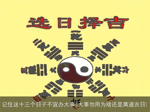 记住这十三个日子不宜办大事(大事勿用为啥还是黄道吉日)