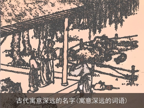 古代寓意深远的名字(寓意深远的词语)