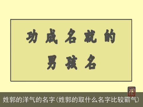 姓郭的洋气的名字(姓郭的取什么名字比较霸气)
